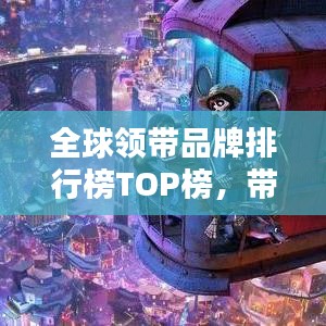全球領(lǐng)帶品牌排行榜TOP榜，帶你領(lǐng)略時(shí)尚魅力之巔！