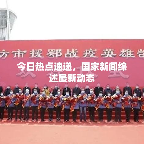 今日熱點(diǎn)速遞，國家新聞綜述最新動(dòng)態(tài)
