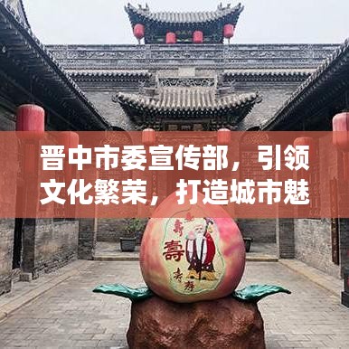晉中市委宣傳部，引領(lǐng)文化繁榮，打造城市魅力新名片