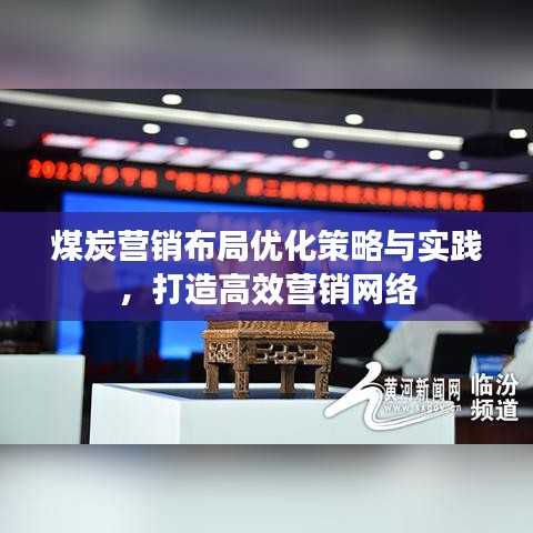 煤炭營銷布局優(yōu)化策略與實踐，打造高效營銷網(wǎng)絡(luò)