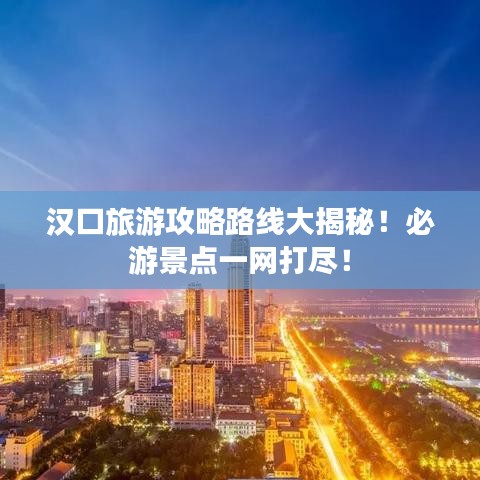 漢口旅游攻略路線大揭秘！必游景點(diǎn)一網(wǎng)打盡！
