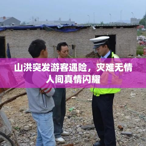 山洪突發(fā)游客遇險(xiǎn)，災(zāi)難無情人間真情閃耀