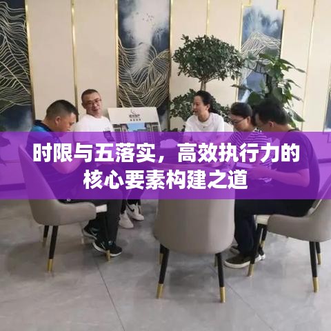 時限與五落實(shí)，高效執(zhí)行力的核心要素構(gòu)建之道