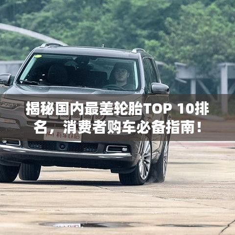 揭秘國內最差輪胎TOP 10排名，消費者購車必備指南！