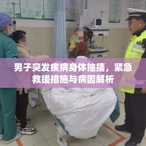 男子突發(fā)疾病身體抽搐，緊急救援措施與病因解析