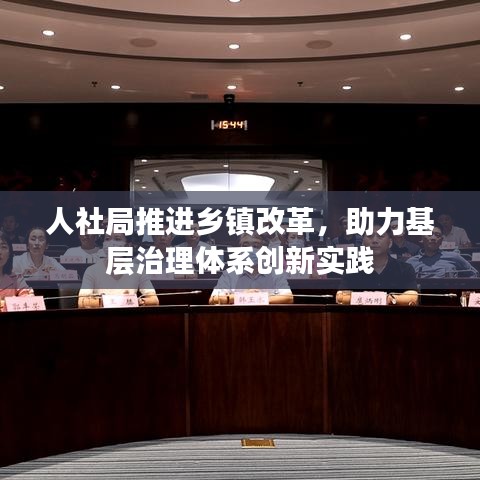 人社局推進(jìn)鄉(xiāng)鎮(zhèn)改革，助力基層治理體系創(chuàng)新實(shí)踐