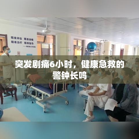 突發(fā)劇痛6小時，健康急救的警鐘長鳴