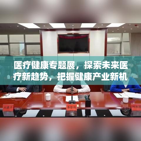 醫(yī)療健康專題展，探索未來醫(yī)療新趨勢，把握健康產(chǎn)業(yè)新機遇