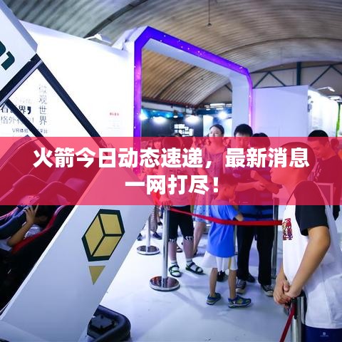 火箭今日動態(tài)速遞，最新消息一網打盡！