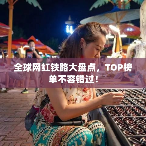 全球網(wǎng)紅鐵路大盤點，TOP榜單不容錯過！