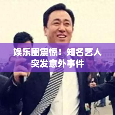 娛樂(lè)圈震驚！知名藝人突發(fā)意外事件