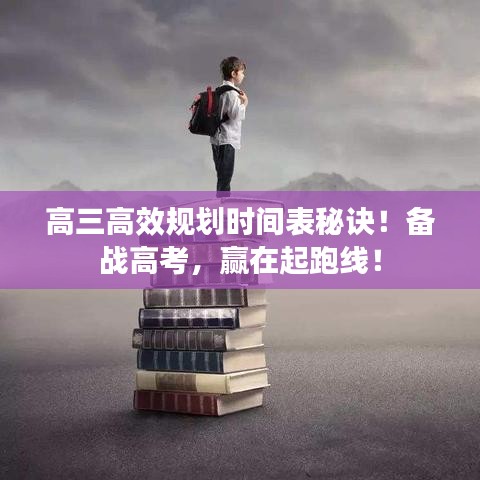 高三高效規(guī)劃時間表秘訣！備戰(zhàn)高考，贏在起跑線！