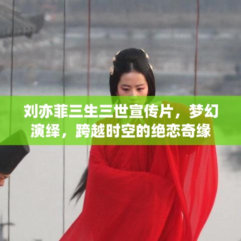 劉亦菲三生三世宣傳片，夢幻演繹，跨越時空的絕戀奇緣