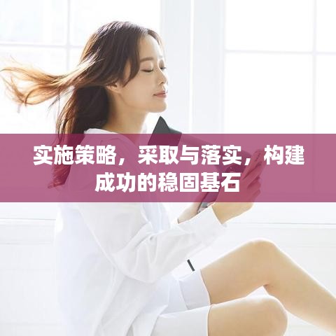 實(shí)施策略，采取與落實(shí)，構(gòu)建成功的穩(wěn)固基石