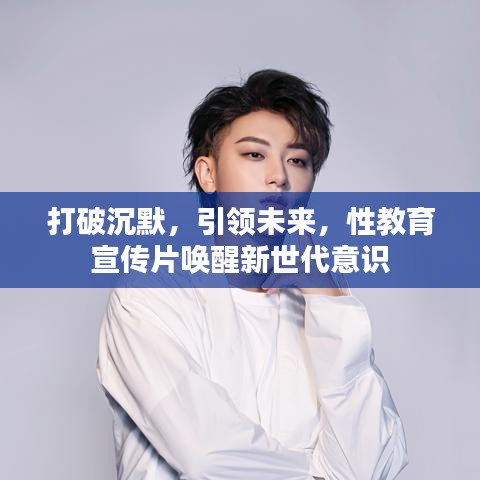 打破沉默，引領(lǐng)未來，性教育宣傳片喚醒新世代意識(shí)