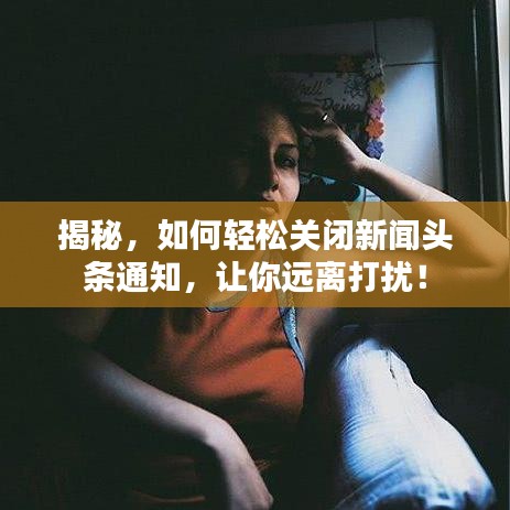 揭秘，如何輕松關閉新聞頭條通知，讓你遠離打擾！