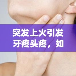 突發(fā)上火引發(fā)牙疼頭疼，如何應對？
