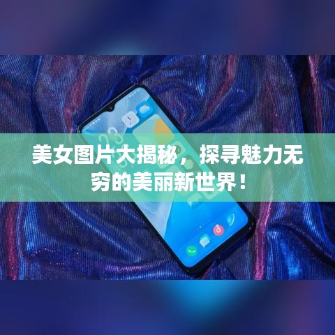 美女圖片大揭秘，探尋魅力無窮的美麗新世界！