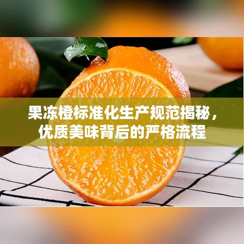 果凍橙標(biāo)準(zhǔn)化生產(chǎn)規(guī)范揭秘，優(yōu)質(zhì)美味背后的嚴(yán)格流程