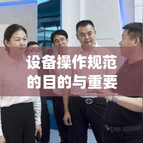 設(shè)備操作規(guī)范的目的與重要性，保障安全，提高效率，促進(jìn)標(biāo)準(zhǔn)化操作