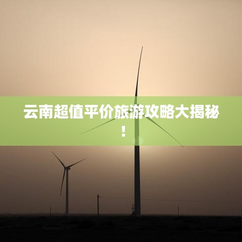 云南超值平價旅游攻略大揭秘！