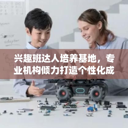 興趣班達(dá)人培養(yǎng)基地，專業(yè)機(jī)構(gòu)傾力打造個(gè)性化成長之路！