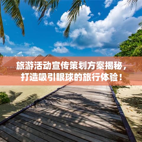 旅游活動宣傳策劃方案揭秘，打造吸引眼球的旅行體驗！