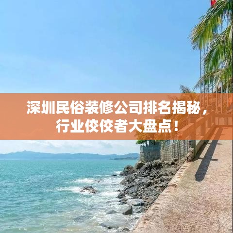 深圳民俗裝修公司排名揭秘，行業(yè)佼佼者大盤點！