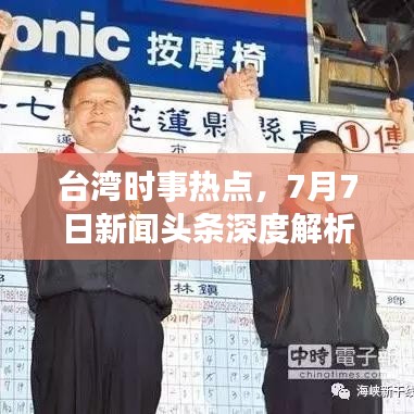 臺灣時事熱點(diǎn)，7月7日新聞頭條深度解析