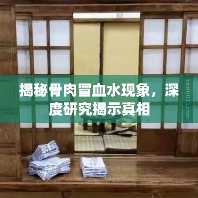 揭秘骨肉冒血水現(xiàn)象，深度研究揭示真相