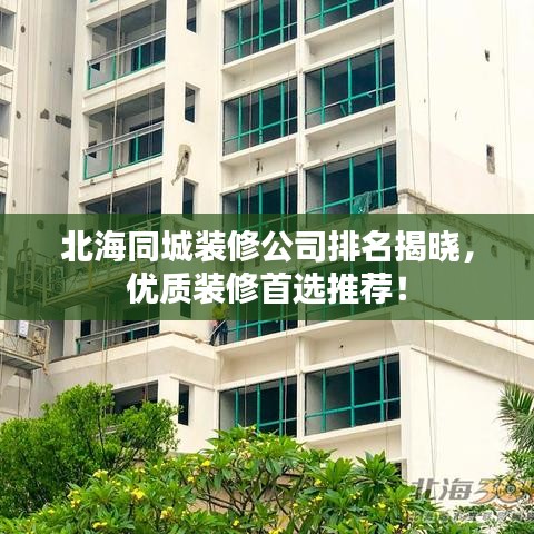 北海同城裝修公司排名揭曉，優(yōu)質(zhì)裝修首選推薦！