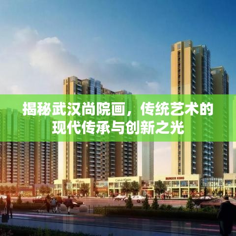 揭秘武漢尚院畫，傳統(tǒng)藝術(shù)的現(xiàn)代傳承與創(chuàng)新之光