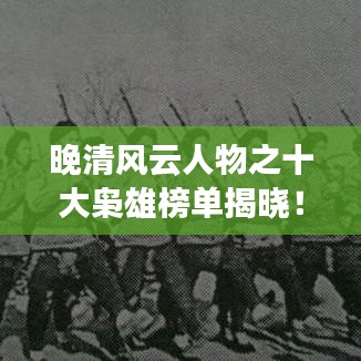 晚清風(fēng)云人物之十大梟雄榜單揭曉！