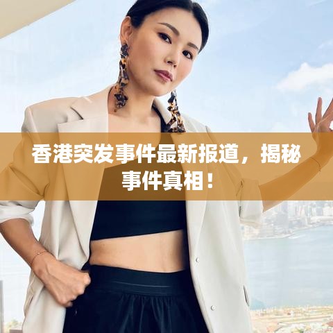 香港突發(fā)事件最新報(bào)道，揭秘事件真相！