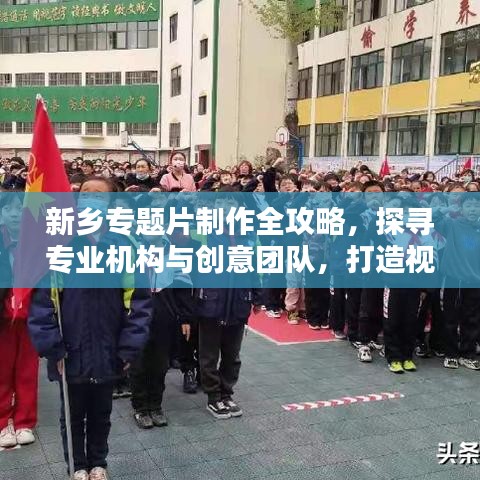 新鄉(xiāng)專題片制作全攻略，探尋專業(yè)機(jī)構(gòu)與創(chuàng)意團(tuán)隊，打造視覺盛宴！