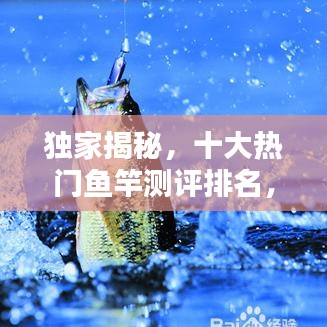 獨家揭秘，十大熱門魚竿測評排名，讓你輕松挑選最佳釣竿！