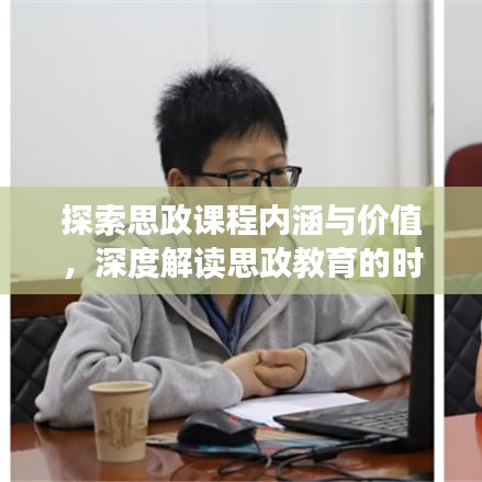 探索思政課程內(nèi)涵與價(jià)值，深度解讀思政教育的時(shí)代意義