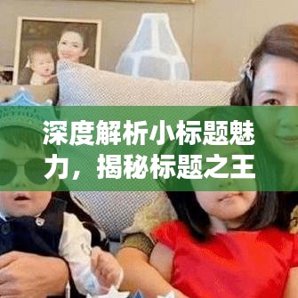 深度解析小標(biāo)題魅力，揭秘標(biāo)題之王的吸引力秘訣！