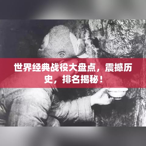 世界經(jīng)典戰(zhàn)役大盤點，震撼歷史，排名揭秘！