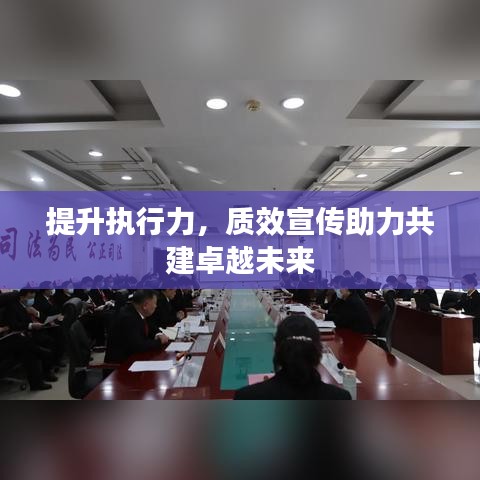 提升執(zhí)行力，質(zhì)效宣傳助力共建卓越未來(lái)