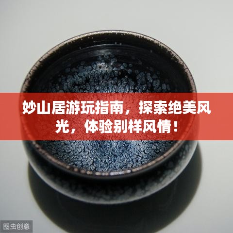 妙山居游玩指南，探索絕美風(fēng)光，體驗別樣風(fēng)情！
