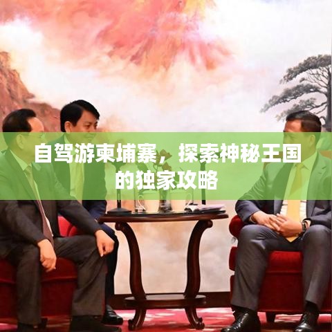 自駕游柬埔寨，探索神秘王國的獨家攻略