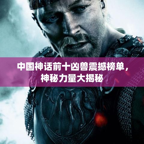中國(guó)神話前十兇獸震撼榜單，神秘力量大揭秘