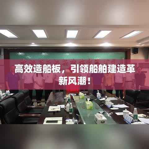 高效造船板，引領船舶建造革新風潮！