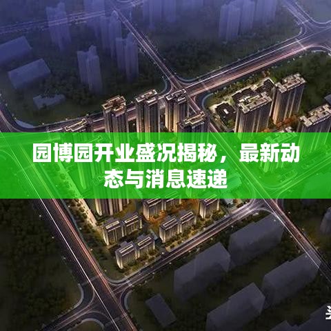 園博園開業(yè)盛況揭秘，最新動態(tài)與消息速遞