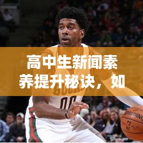 高中生新聞素養(yǎng)提升秘訣，如何上頭條新聞并掌握參與策略