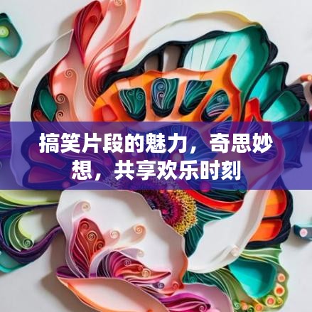 搞笑片段的魅力，奇思妙想，共享歡樂時刻