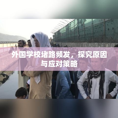 外國(guó)學(xué)校堵路頻發(fā)，探究原因與應(yīng)對(duì)策略