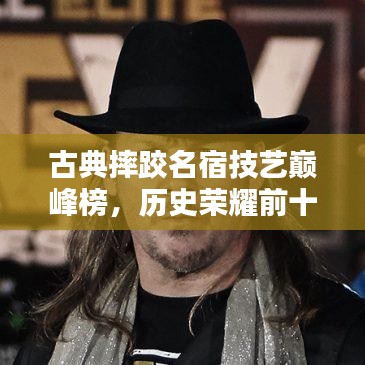 古典摔跤名宿技藝巔峰榜，歷史榮耀前十名排名揭曉！