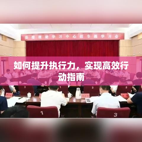 如何提升執(zhí)行力，實(shí)現(xiàn)高效行動(dòng)指南